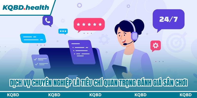Dịch vụ chuyên nghiệp là tiêu chí quan trọng đánh giá sân chơi