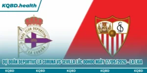 Dự Đoán Deportivo La Coruna vs Sevilla lúc 00h00 Ngày 17/09/2026 – La Liga 6 Dự đoán Deportivo La Coruna vs Sevilla
