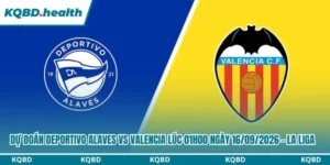 Dự Đoán Deportivo Alaves Vs Valencia Lúc 01h00 Ngày 16/09/2026 - La Liga 7 dự đoán Deportivo Alaves vs Valencia